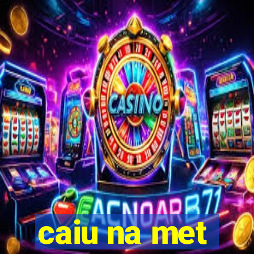 caiu na met