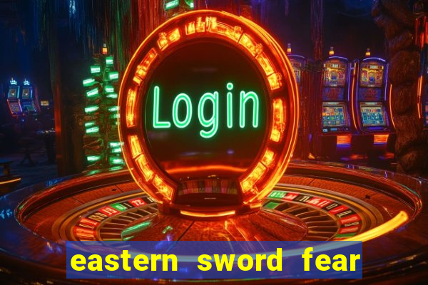 eastern sword fear and hunger