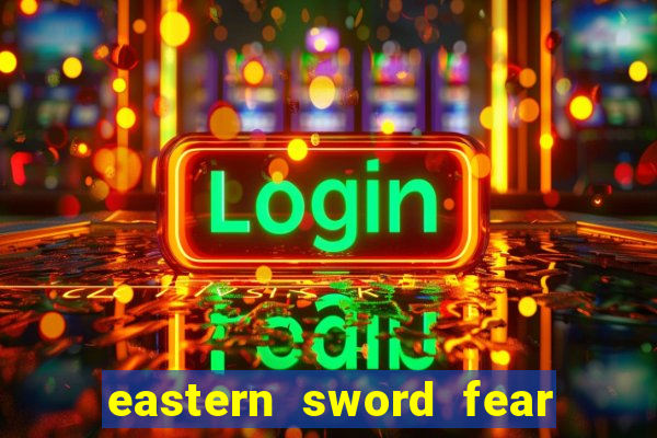 eastern sword fear and hunger