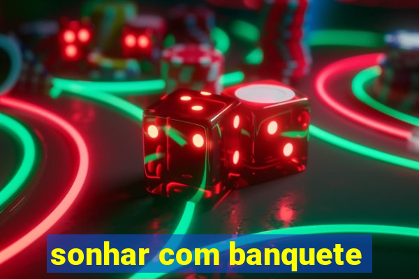 sonhar com banquete