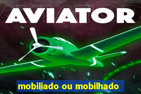 mobiliado ou mobilhado