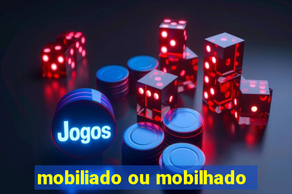 mobiliado ou mobilhado