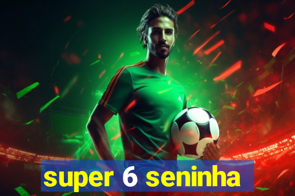 super 6 seninha