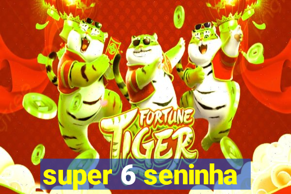 super 6 seninha