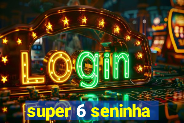 super 6 seninha