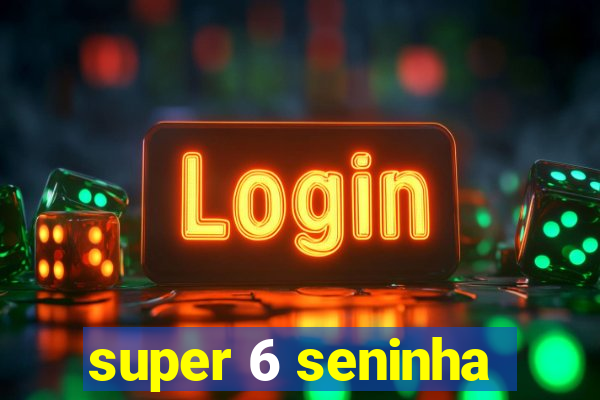 super 6 seninha