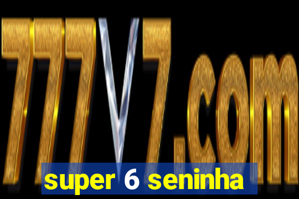 super 6 seninha