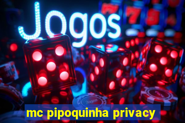 mc pipoquinha privacy