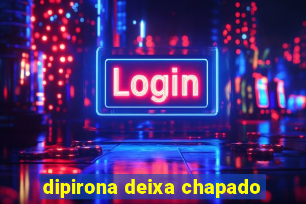 dipirona deixa chapado