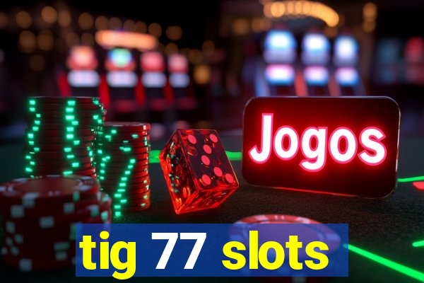 tig 77 slots