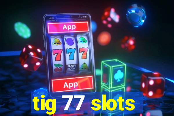 tig 77 slots