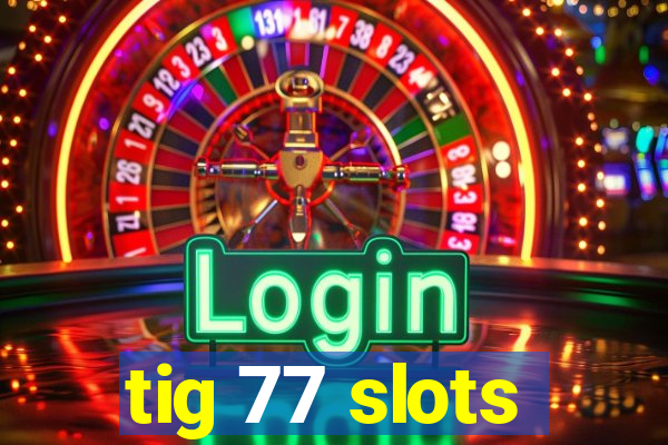 tig 77 slots