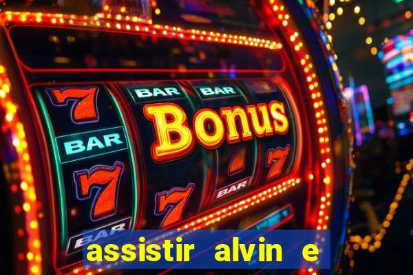 assistir alvin e os esquilos