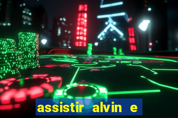 assistir alvin e os esquilos