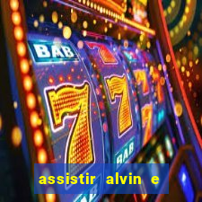 assistir alvin e os esquilos