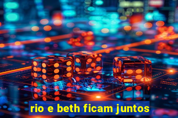 rio e beth ficam juntos