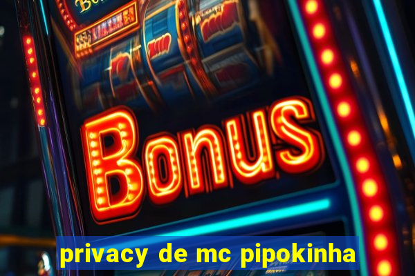 privacy de mc pipokinha