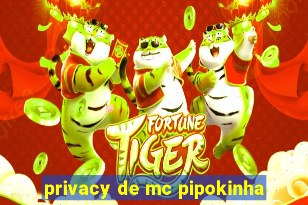 privacy de mc pipokinha