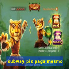 subway pix paga mesmo