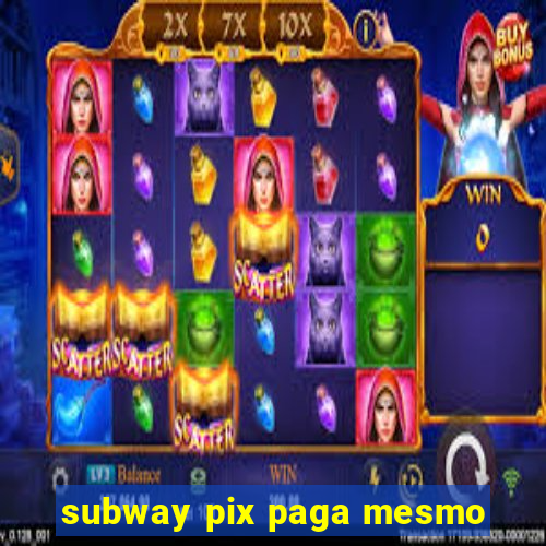 subway pix paga mesmo