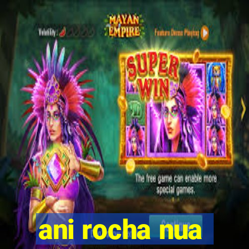 ani rocha nua