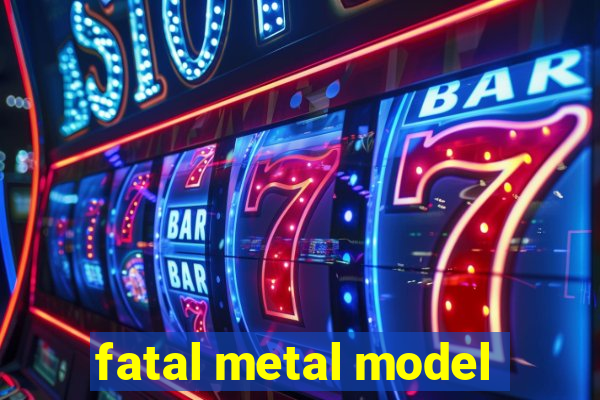 fatal metal model