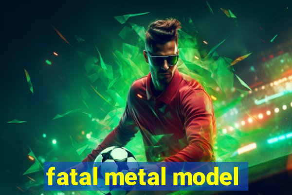 fatal metal model