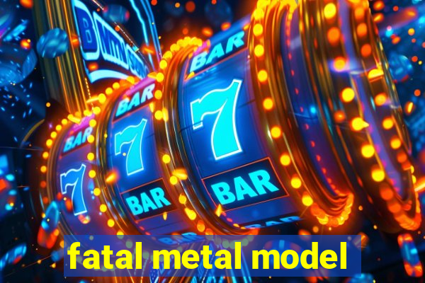 fatal metal model