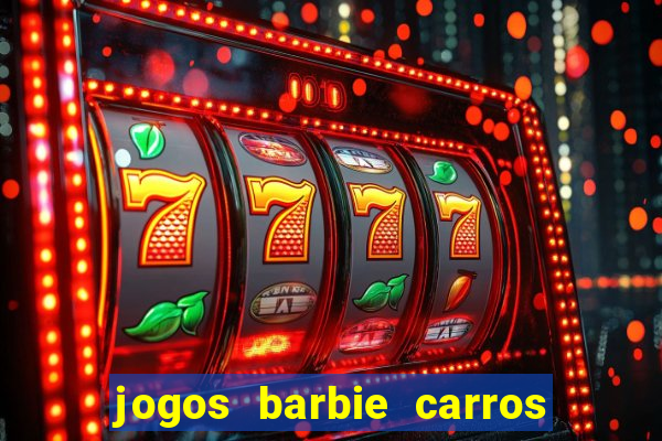 jogos barbie carros suas amigas