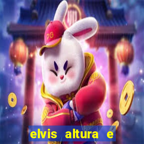 elvis altura e peso elvis bugalu altura e