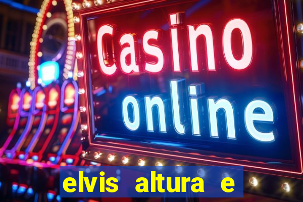 elvis altura e peso elvis bugalu altura e