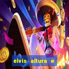 elvis altura e peso elvis bugalu altura e