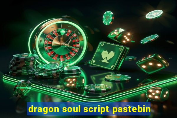 dragon soul script pastebin