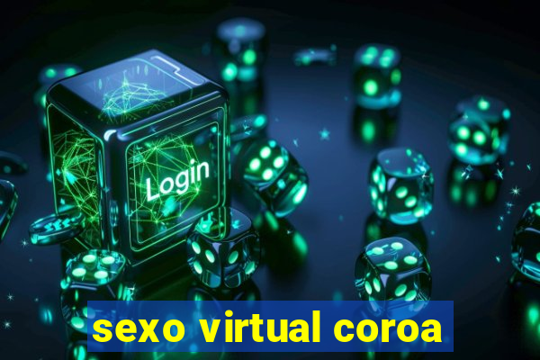 sexo virtual coroa