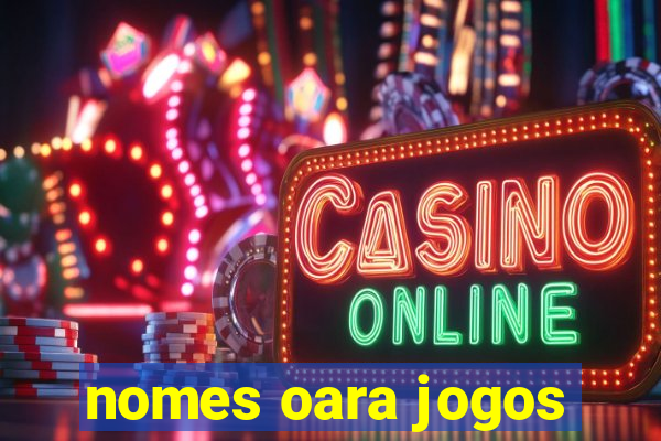 nomes oara jogos