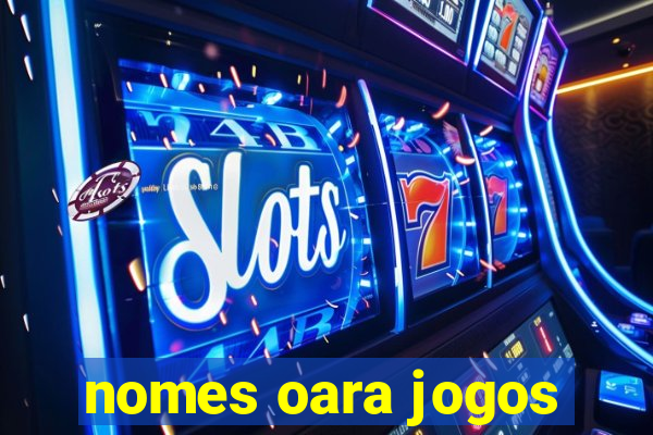 nomes oara jogos