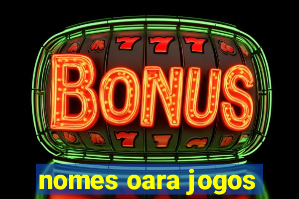 nomes oara jogos