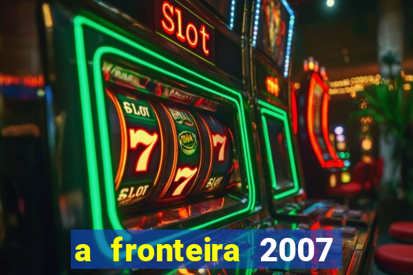 a fronteira 2007 filme completo download