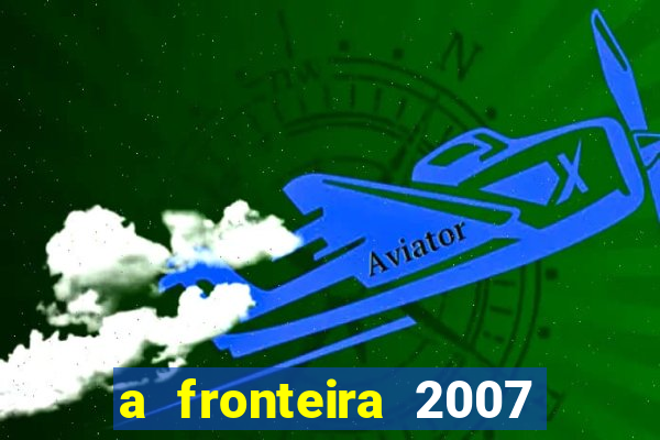 a fronteira 2007 filme completo download