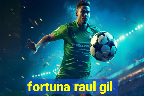 fortuna raul gil