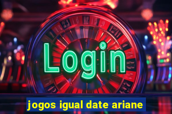 jogos igual date ariane