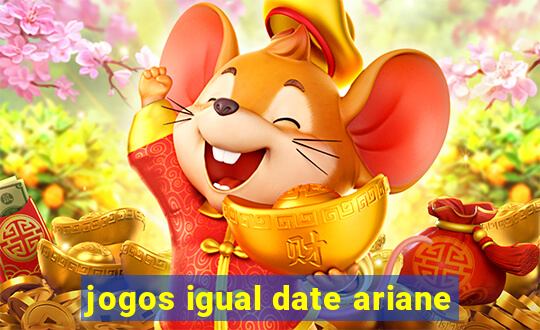 jogos igual date ariane