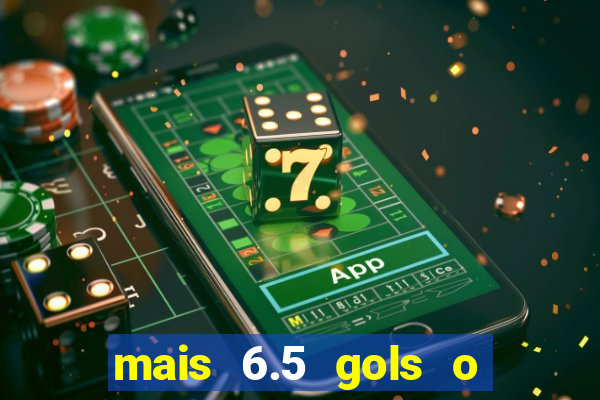 mais 6.5 gols o que significa