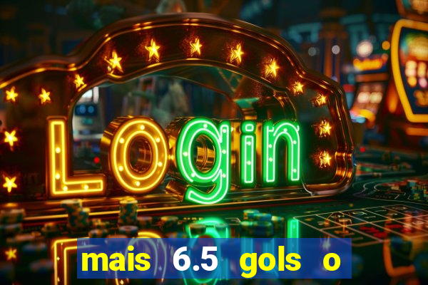 mais 6.5 gols o que significa