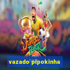 vazado pipokinha