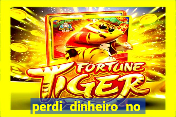 perdi dinheiro no jogo do tigre