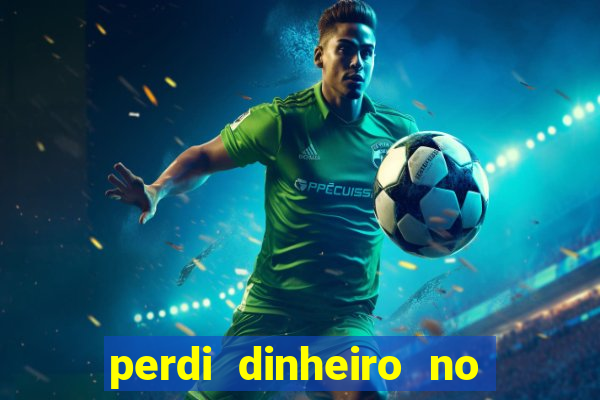 perdi dinheiro no jogo do tigre