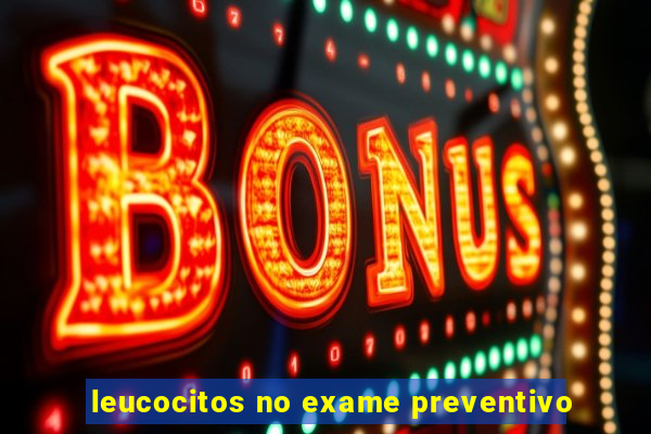 leucocitos no exame preventivo