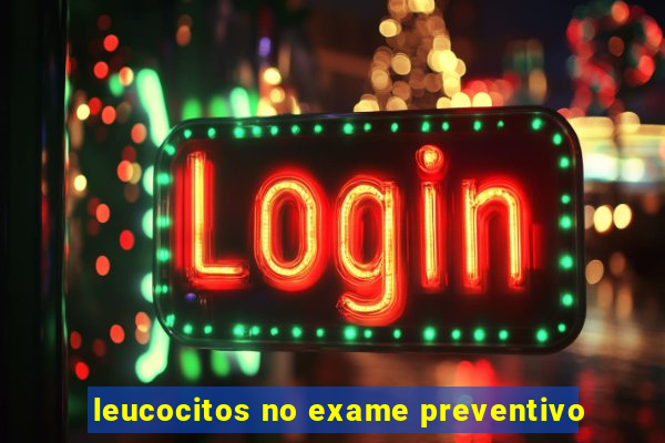 leucocitos no exame preventivo