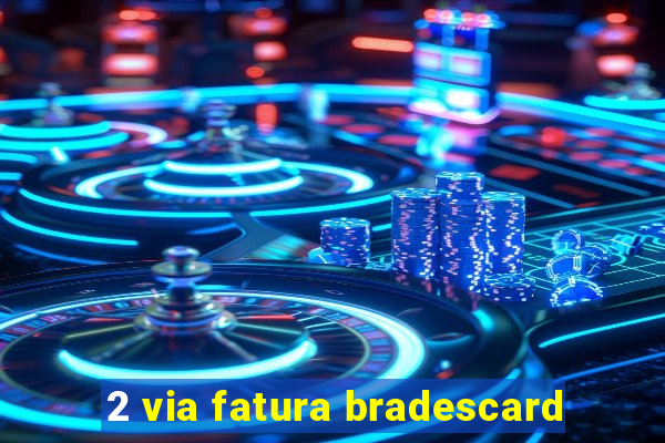 2 via fatura bradescard